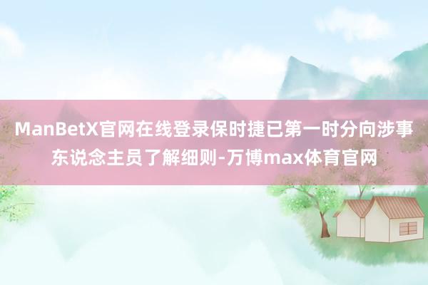 ManBetX官网在线登录保时捷已第一时分向涉事东说念主员了解细则-万博max体育官网