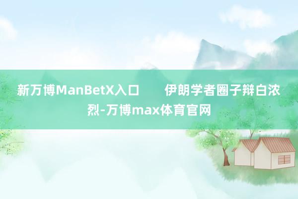 新万博ManBetX入口       伊朗学者圈子辩白浓烈-万博max体育官网