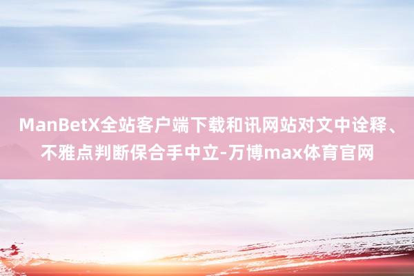 ManBetX全站客户端下载和讯网站对文中诠释、不雅点判断保合手中立-万博max体育官网
