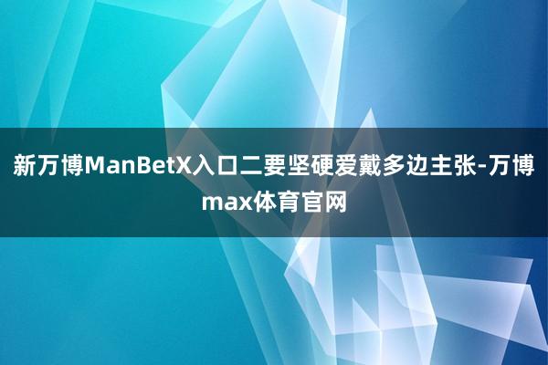 新万博ManBetX入口二要坚硬爱戴多边主张-万博max体育官网