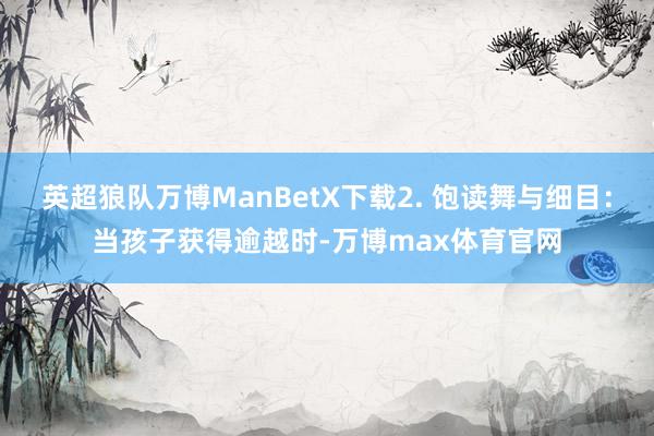 英超狼队万博ManBetX下载2. 饱读舞与细目：当孩子获得逾越时-万博max体育官网