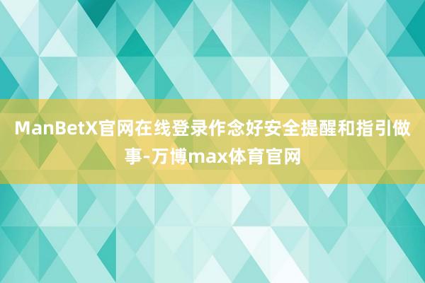 ManBetX官网在线登录作念好安全提醒和指引做事-万博max体育官网