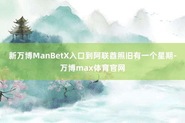 新万博ManBetX入口到阿联酋照旧有一个星期-万博max体育官网