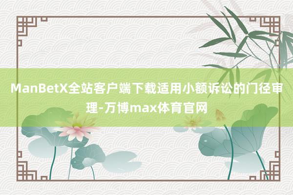 ManBetX全站客户端下载适用小额诉讼的门径审理-万博max体育官网