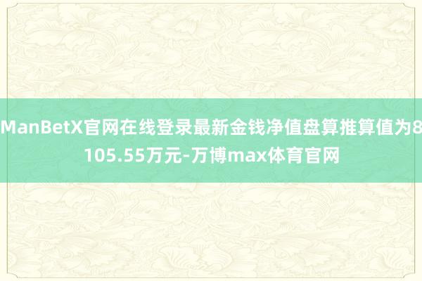 ManBetX官网在线登录最新金钱净值盘算推算值为8105.55万元-万博max体育官网