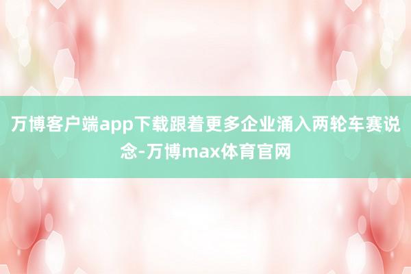 万博客户端app下载跟着更多企业涌入两轮车赛说念-万博max体育官网