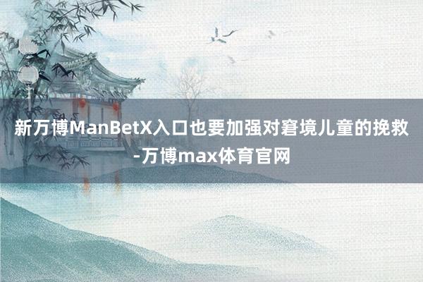 新万博ManBetX入口也要加强对窘境儿童的挽救-万博max体育官网