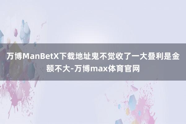 万博ManBetX下载地址鬼不觉收了一大叠利是金额不大-万博max体育官网