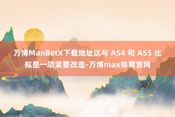 万博ManBetX下载地址这与 A54 和 A55 比拟是一项紧要改造-万博max体育官网