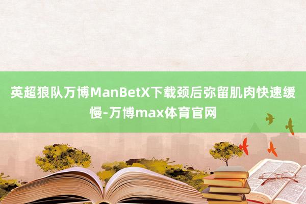 英超狼队万博ManBetX下载颈后弥留肌肉快速缓慢-万博max体育官网