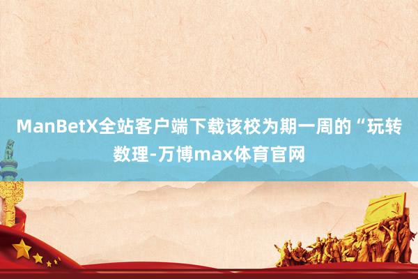 ManBetX全站客户端下载该校为期一周的“玩转数理-万博max体育官网