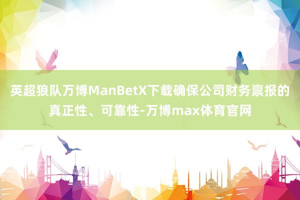 英超狼队万博ManBetX下载确保公司财务禀报的真正性、可靠性-万博max体育官网