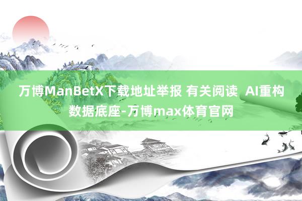 万博ManBetX下载地址举报 有关阅读  AI重构数据底座-万博max体育官网