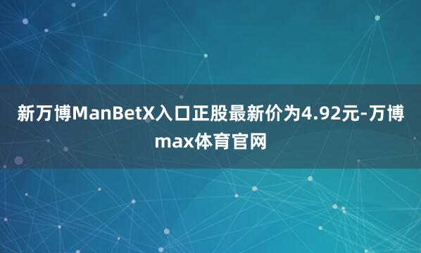 新万博ManBetX入口正股最新价为4.92元-万博max体育官网