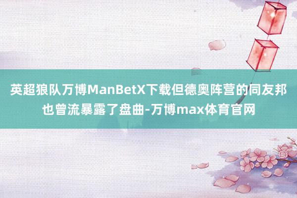 英超狼队万博ManBetX下载但德奥阵营的同友邦也曾流暴露了盘曲-万博max体育官网