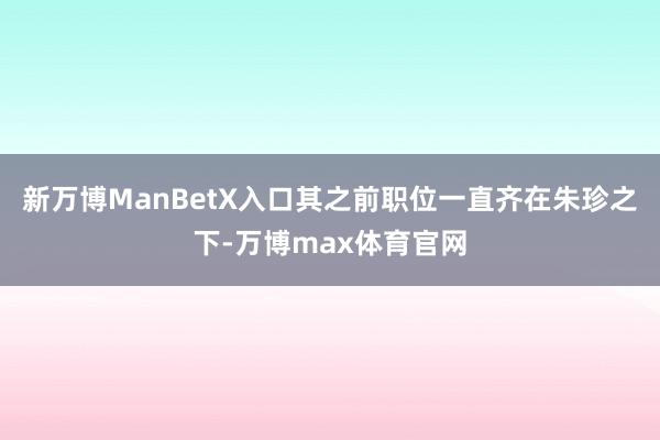 新万博ManBetX入口其之前职位一直齐在朱珍之下-万博max体育官网