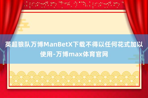 英超狼队万博ManBetX下载不得以任何花式加以使用-万博max体育官网