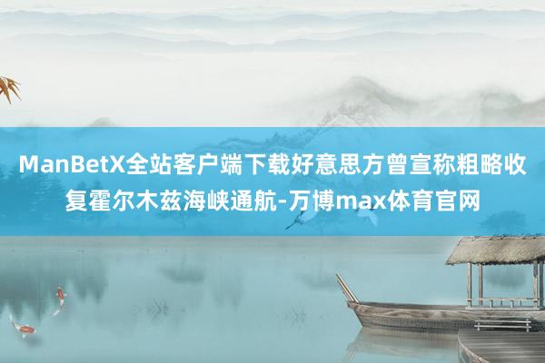 ManBetX全站客户端下载好意思方曾宣称粗略收复霍尔木兹海峡通航-万博max体育官网