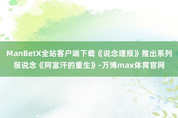 ManBetX全站客户端下载《说念理报》推出系列报说念《阿富汗的重生》-万博max体育官网