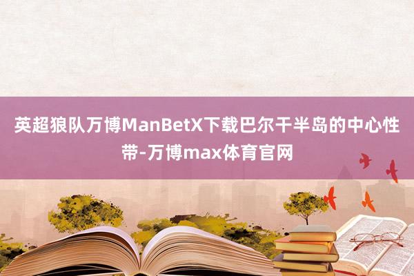 英超狼队万博ManBetX下载巴尔干半岛的中心性带-万博max体育官网