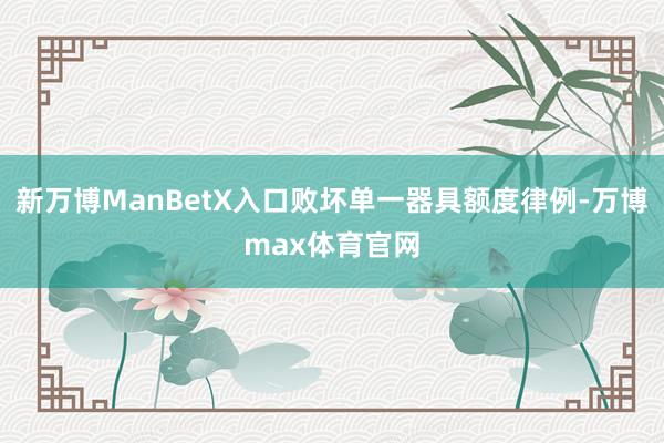 新万博ManBetX入口败坏单一器具额度律例-万博max体育官网