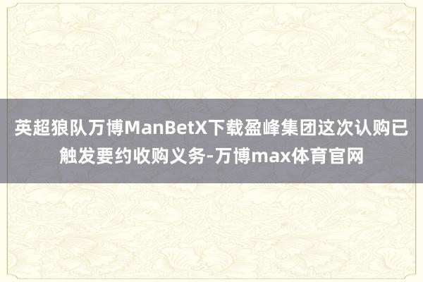 英超狼队万博ManBetX下载盈峰集团这次认购已触发要约收购义务-万博max体育官网