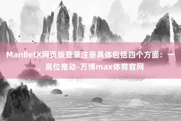 ManBetX网页版登录注册具体包括四个方面：一、高位推动-万博max体育官网