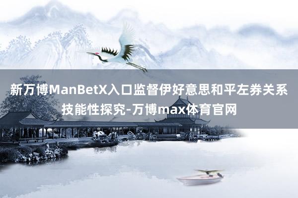 新万博ManBetX入口监督伊好意思和平左券关系技能性探究-万博max体育官网