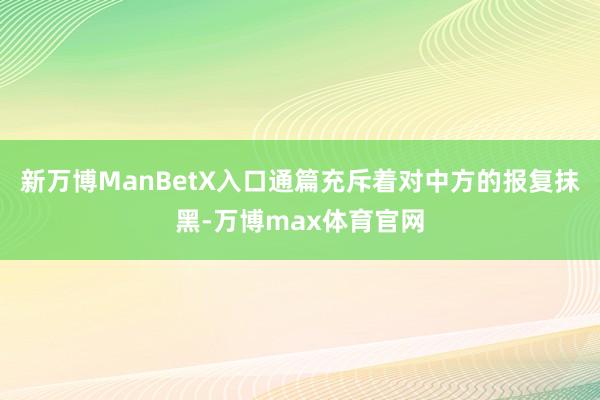 新万博ManBetX入口通篇充斥着对中方的报复抹黑-万博max体育官网