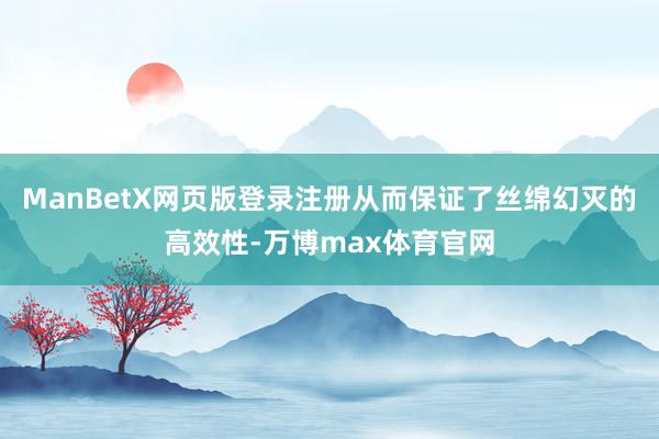 ManBetX网页版登录注册从而保证了丝绵幻灭的高效性-万博max体育官网
