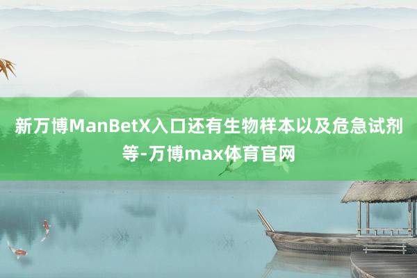 新万博ManBetX入口还有生物样本以及危急试剂等-万博max体育官网