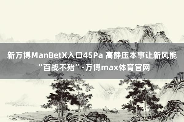 新万博ManBetX入口45Pa 高静压本事让新风能 “百战不殆”-万博max体育官网
