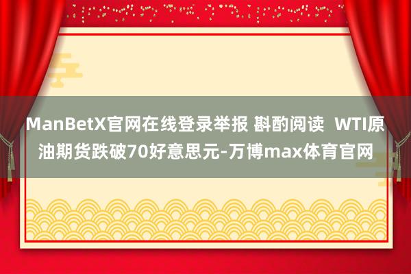 ManBetX官网在线登录举报 斟酌阅读  WTI原油期货跌破70好意思元-万博max体育官网
