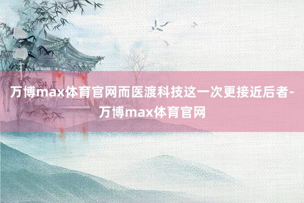 万博max体育官网而医渡科技这一次更接近后者-万博max体育官网