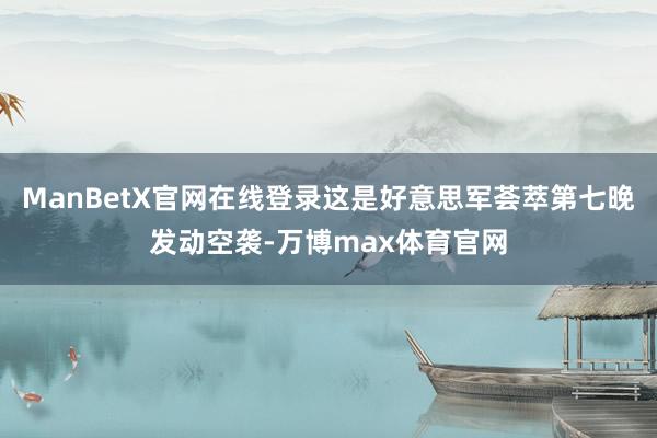 ManBetX官网在线登录这是好意思军荟萃第七晚发动空袭-万博max体育官网