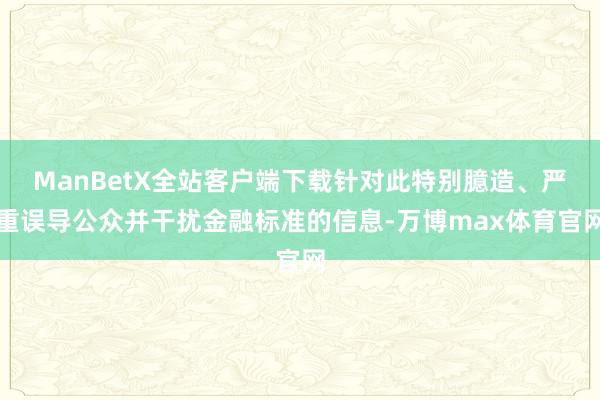 ManBetX全站客户端下载针对此特别臆造、严重误导公众并干扰金融标准的信息-万博max体育官网