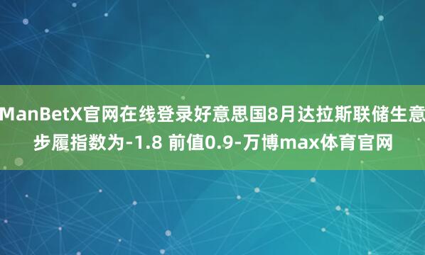 ManBetX官网在线登录好意思国8月达拉斯联储生意步履指数为-1.8 前值0.9-万博max体育官网
