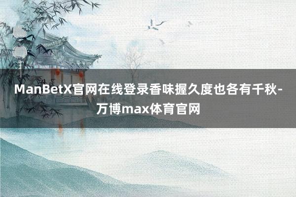 ManBetX官网在线登录香味握久度也各有千秋-万博max体育官网