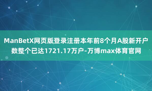 ManBetX网页版登录注册本年前8个月A股新开户数整个已达1721.17万户-万博max体育官网