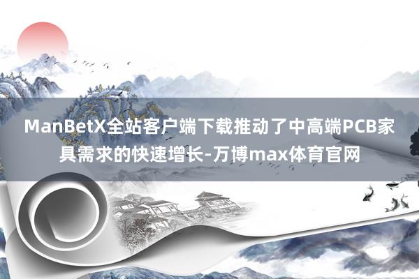 ManBetX全站客户端下载推动了中高端PCB家具需求的快速增长-万博max体育官网