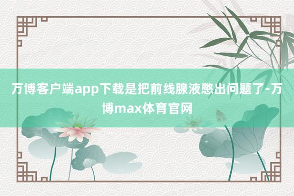 万博客户端app下载是把前线腺液憋出问题了-万博max体育官网