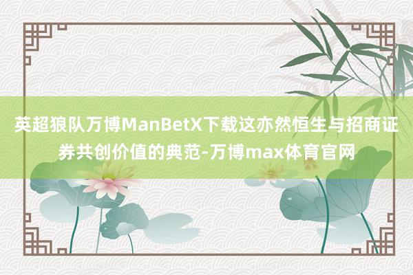 英超狼队万博ManBetX下载这亦然恒生与招商证券共创价值的典范-万博max体育官网