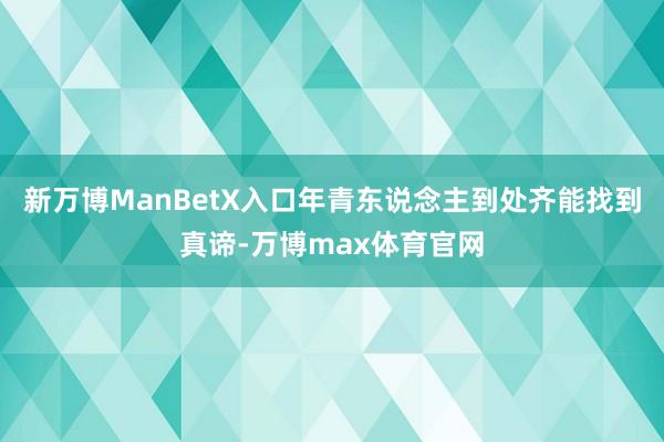 新万博ManBetX入口年青东说念主到处齐能找到真谛-万博max体育官网