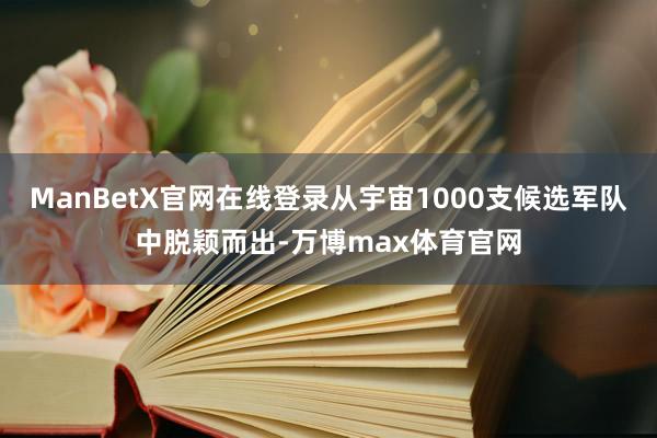 ManBetX官网在线登录从宇宙1000支候选军队中脱颖而出-万博max体育官网