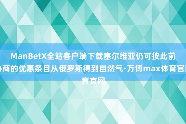 ManBetX全站客户端下载塞尔维亚仍可按此前协商的优惠条目从俄罗斯得到自然气-万博max体育官网